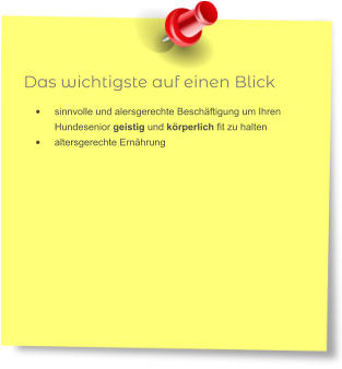 Das wichtigste auf einen Blick •	sinnvolle und alersgerechte Beschäftigung um Ihren Hundesenior geistig und körperlich fit zu halten •	altersgerechte Ernährung